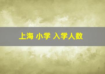 上海 小学 入学人数